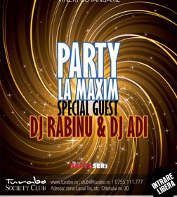 Party la Maxim – Special Guest – Dj Rabinu & Dj Adi @ Turabo Society Club – Vineri 08 Ian